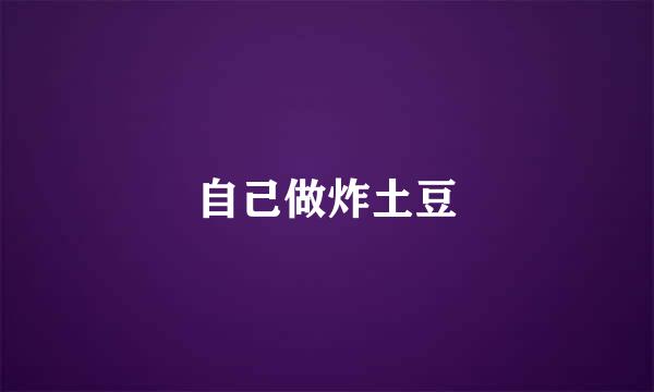 自己做炸土豆