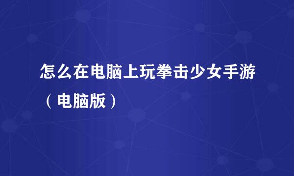怎么在电脑上玩拳击少女手游（电脑版）