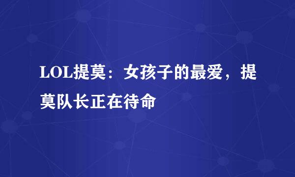 LOL提莫：女孩子的最爱，提莫队长正在待命
