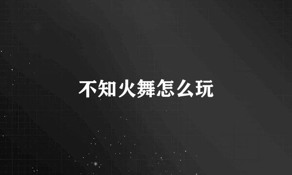 不知火舞怎么玩