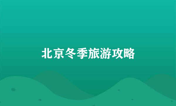 北京冬季旅游攻略