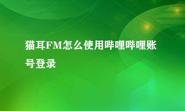 猫耳FM怎么使用哔哩哔哩账号登录