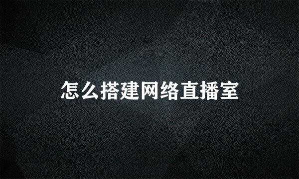 怎么搭建网络直播室