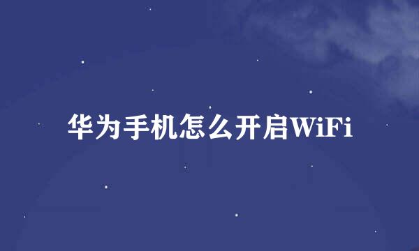 华为手机怎么开启WiFi
