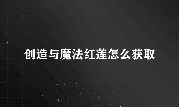 创造与魔法红莲怎么获取