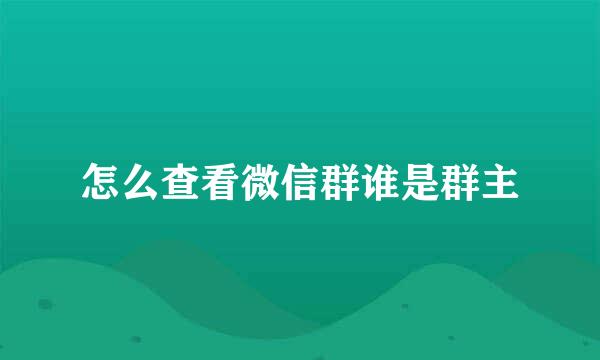 怎么查看微信群谁是群主