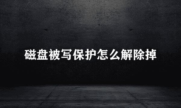 磁盘被写保护怎么解除掉