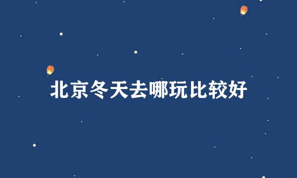 北京冬天去哪玩比较好