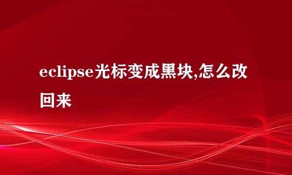 eclipse光标变成黑块,怎么改回来