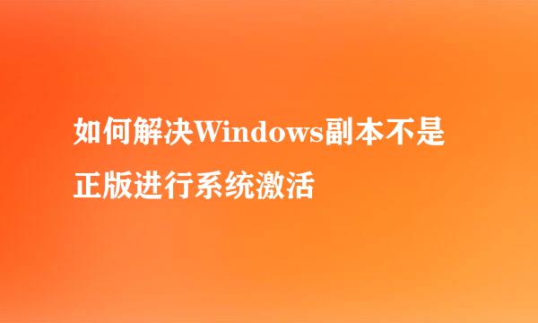 如何解决Windows副本不是正版进行系统激活
