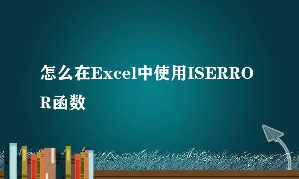 怎么在Excel中使用ISERROR函数