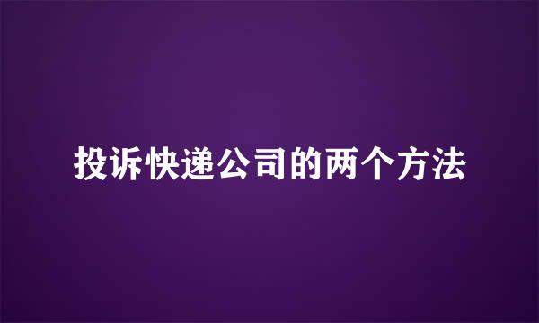 投诉快递公司的两个方法