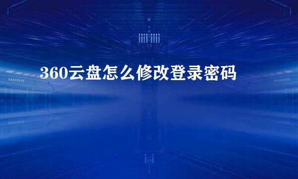 360云盘怎么修改登录密码