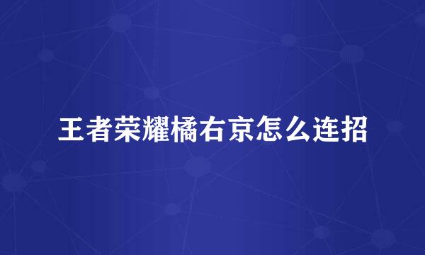 王者荣耀橘右京怎么连招