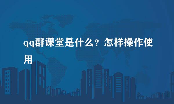 qq群课堂是什么？怎样操作使用