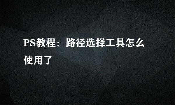 PS教程：路径选择工具怎么使用了