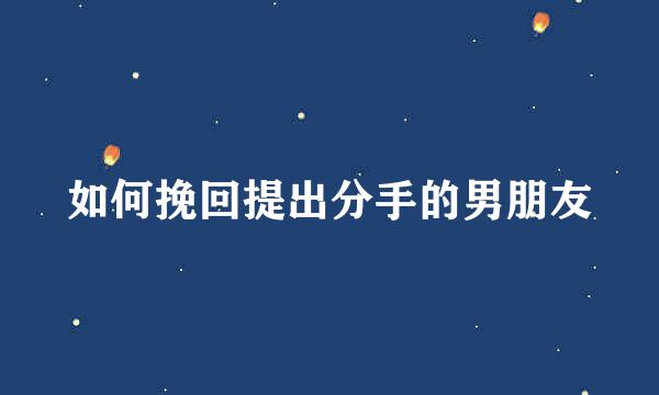 如何挽回提出分手的男朋友
