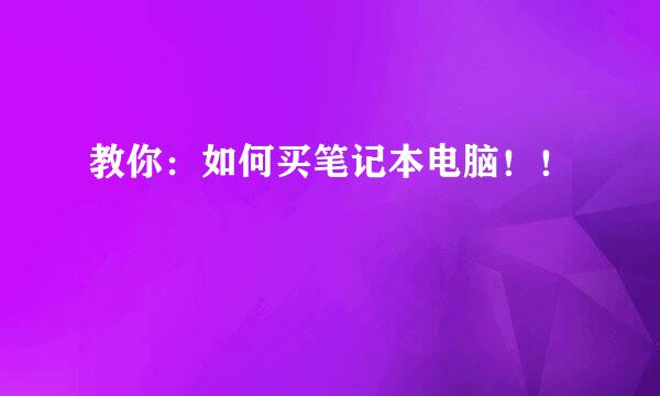 教你：如何买笔记本电脑！！