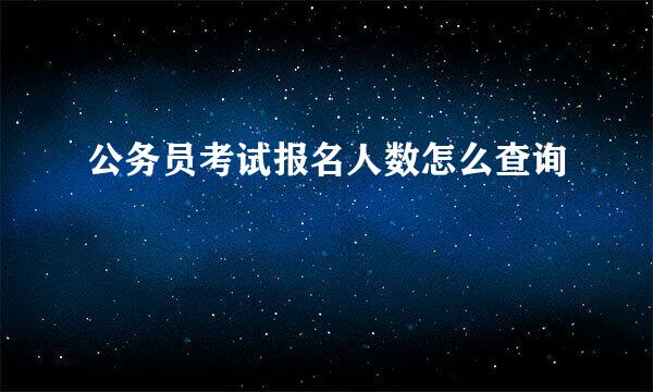 公务员考试报名人数怎么查询