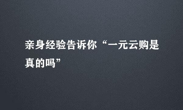 亲身经验告诉你“一元云购是真的吗”