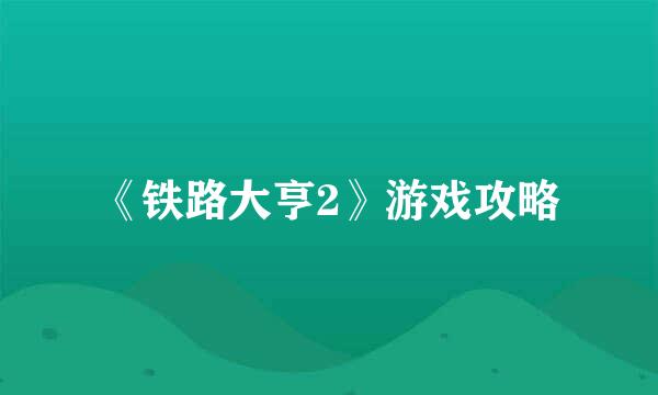 《铁路大亨2》游戏攻略