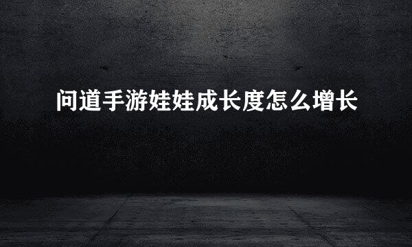 问道手游娃娃成长度怎么增长