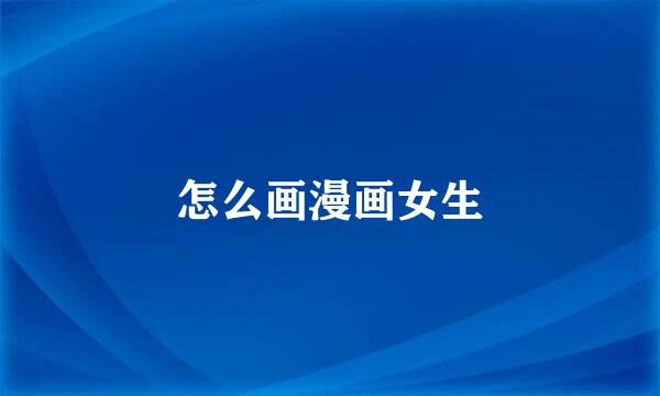 怎么画漫画女生