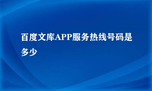 百度文库APP服务热线号码是多少
