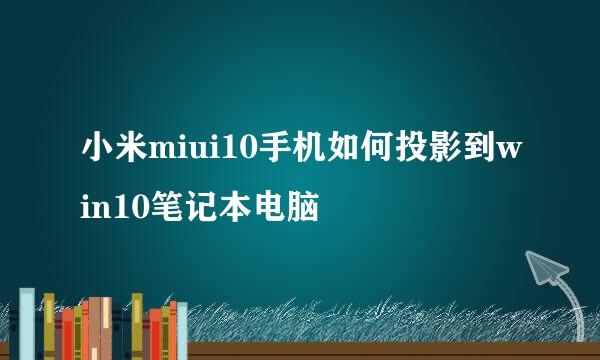 小米miui10手机如何投影到win10笔记本电脑