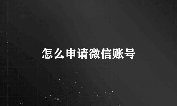 怎么申请微信账号
