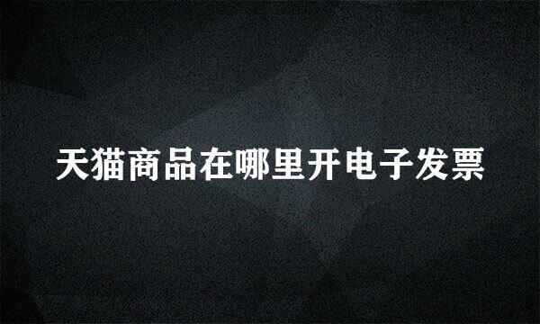 天猫商品在哪里开电子发票