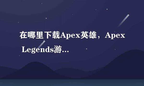 在哪里下载Apex英雄，Apex Legends游戏怎么安装