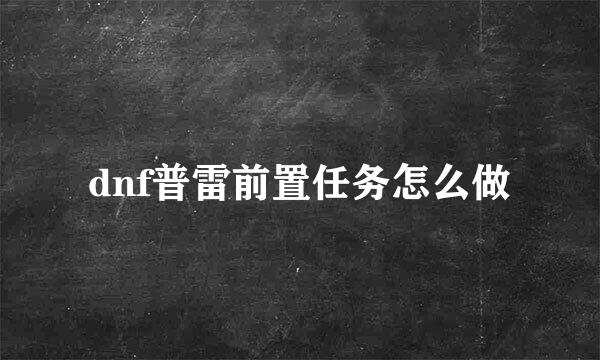 dnf普雷前置任务怎么做