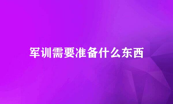 军训需要准备什么东西