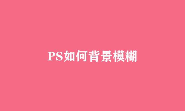PS如何背景模糊