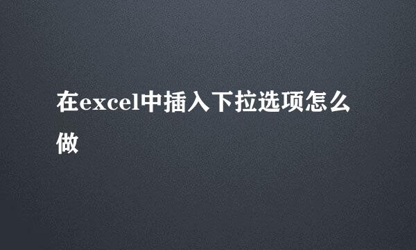 在excel中插入下拉选项怎么做