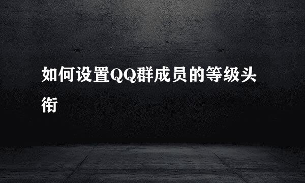 如何设置QQ群成员的等级头衔