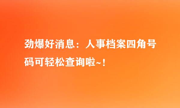 劲爆好消息：人事档案四角号码可轻松查询啦~！