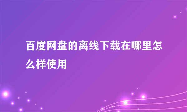 百度网盘的离线下载在哪里怎么样使用