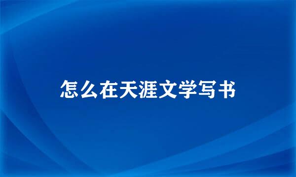 怎么在天涯文学写书