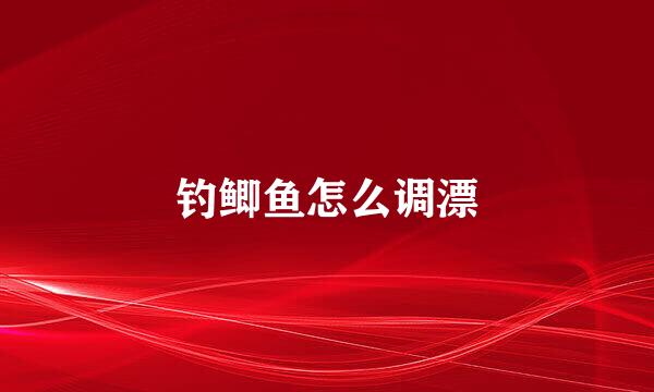 钓鲫鱼怎么调漂