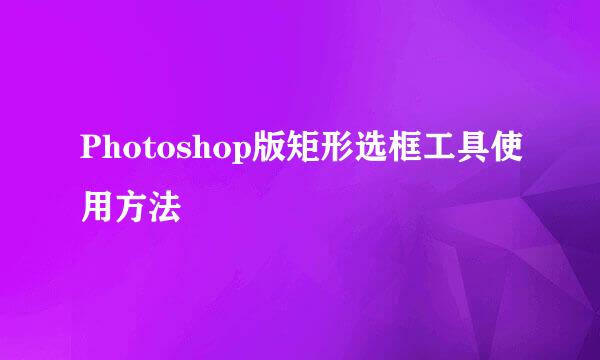 Photoshop版矩形选框工具使用方法