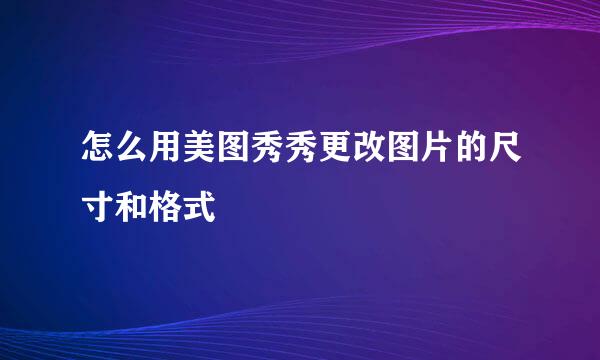 怎么用美图秀秀更改图片的尺寸和格式
