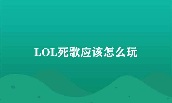LOL死歌应该怎么玩
