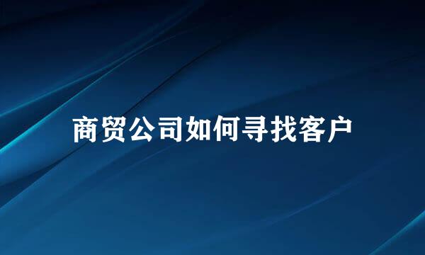 商贸公司如何寻找客户