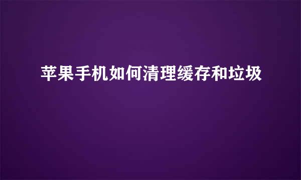 苹果手机如何清理缓存和垃圾