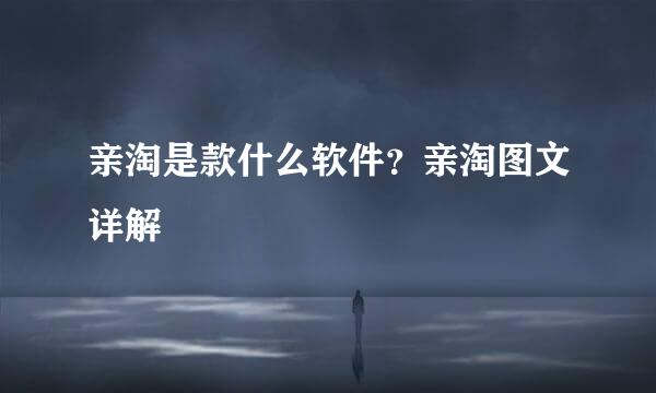 亲淘是款什么软件？亲淘图文详解