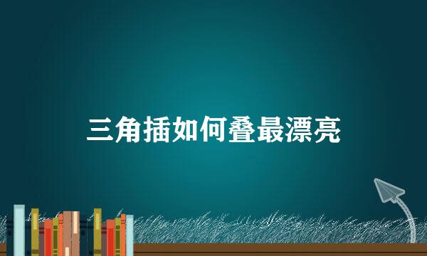 三角插如何叠最漂亮
