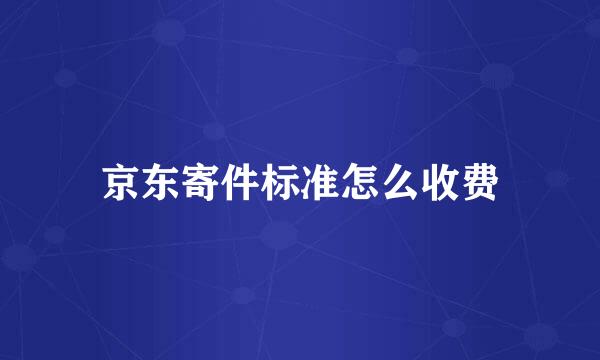 京东寄件标准怎么收费