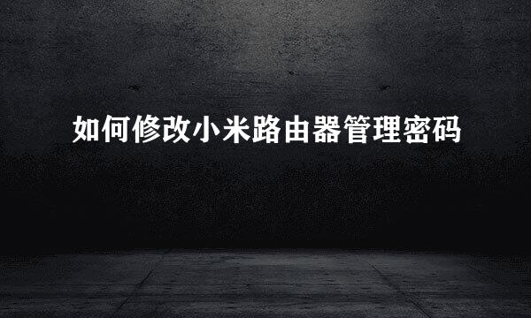 如何修改小米路由器管理密码